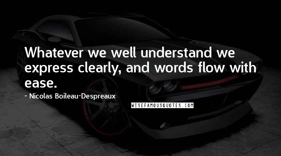 Nicolas Boileau-Despreaux Quotes: Whatever we well understand we express clearly, and words flow with ease.