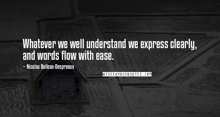 Nicolas Boileau-Despreaux Quotes: Whatever we well understand we express clearly, and words flow with ease.