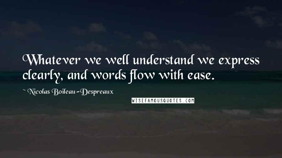 Nicolas Boileau-Despreaux Quotes: Whatever we well understand we express clearly, and words flow with ease.