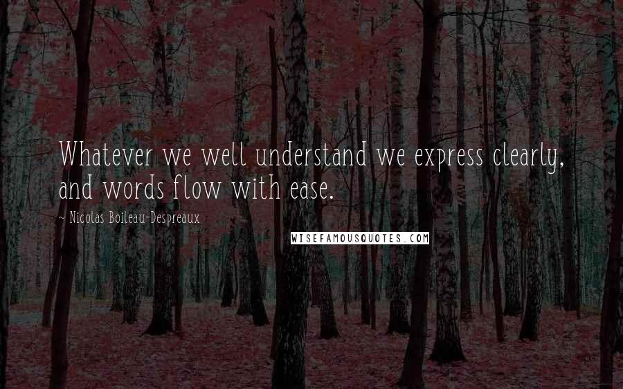 Nicolas Boileau-Despreaux Quotes: Whatever we well understand we express clearly, and words flow with ease.