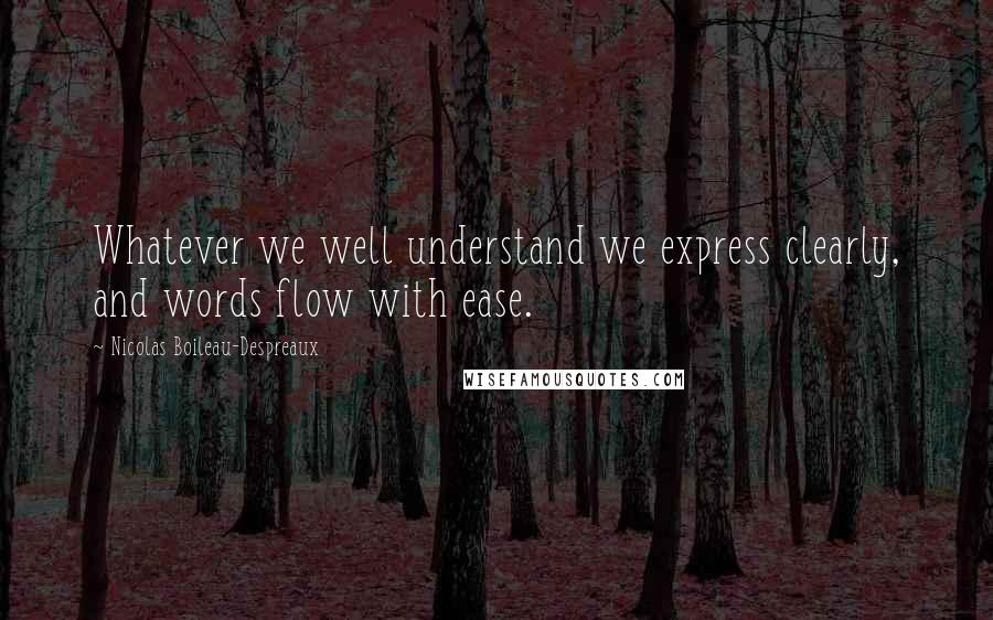 Nicolas Boileau-Despreaux Quotes: Whatever we well understand we express clearly, and words flow with ease.