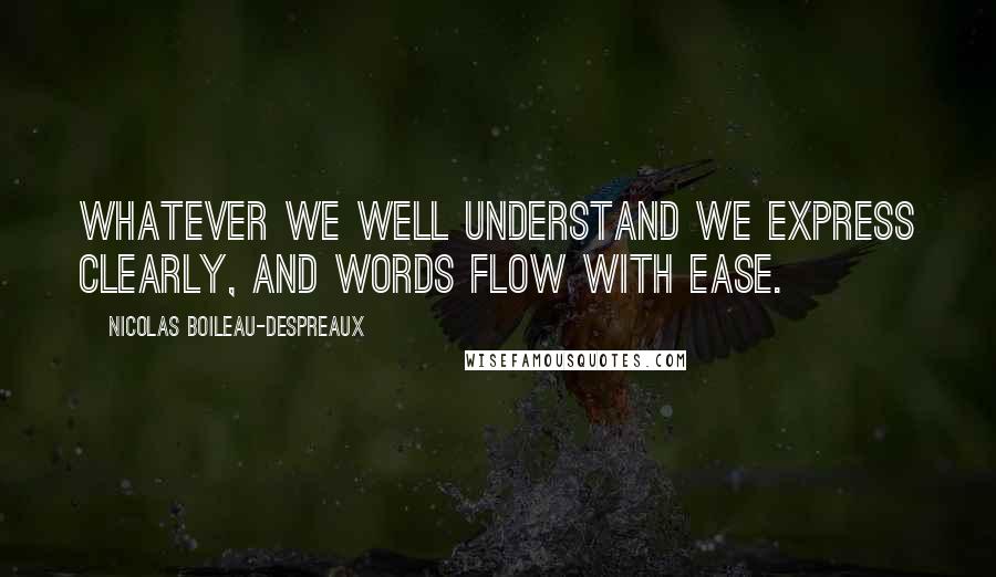 Nicolas Boileau-Despreaux Quotes: Whatever we well understand we express clearly, and words flow with ease.