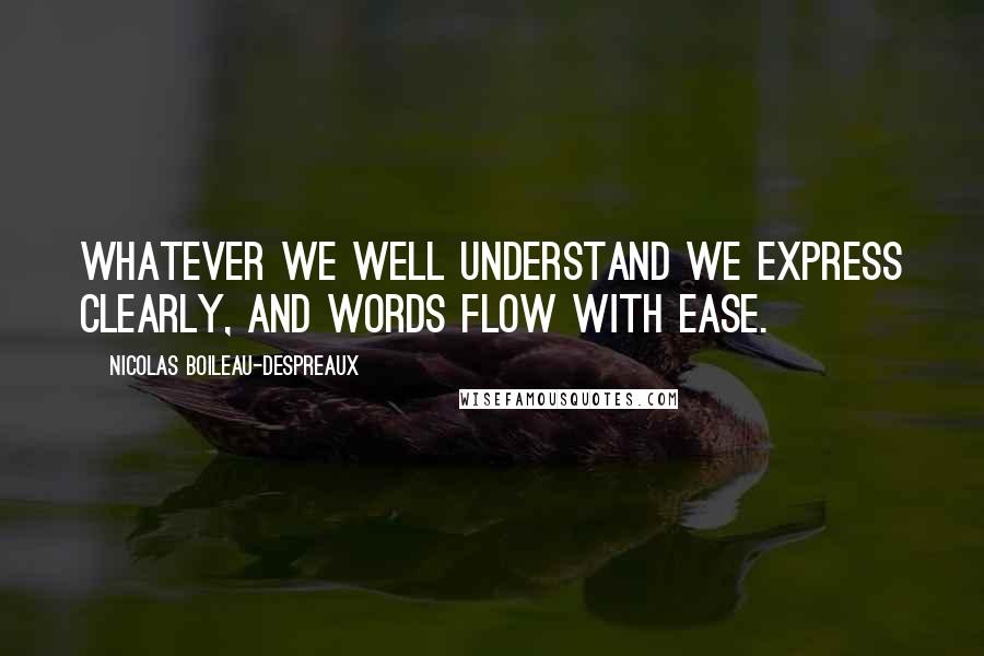 Nicolas Boileau-Despreaux Quotes: Whatever we well understand we express clearly, and words flow with ease.