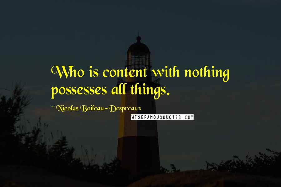 Nicolas Boileau-Despreaux Quotes: Who is content with nothing possesses all things.