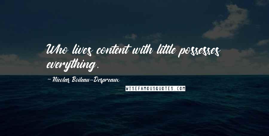 Nicolas Boileau-Despreaux Quotes: Who lives content with little possesses everything.