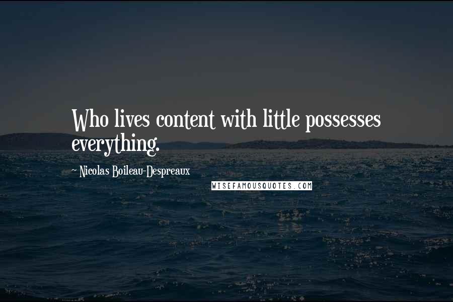 Nicolas Boileau-Despreaux Quotes: Who lives content with little possesses everything.