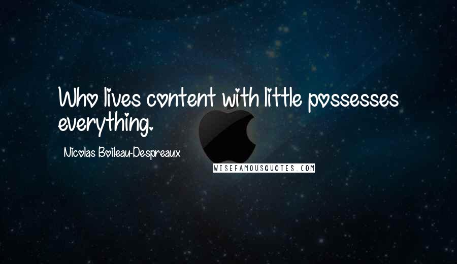 Nicolas Boileau-Despreaux Quotes: Who lives content with little possesses everything.