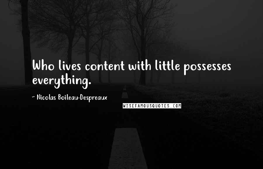 Nicolas Boileau-Despreaux Quotes: Who lives content with little possesses everything.