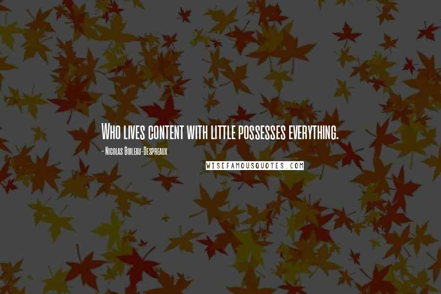 Nicolas Boileau-Despreaux Quotes: Who lives content with little possesses everything.