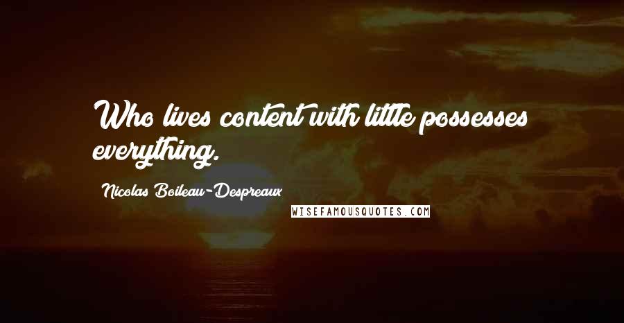 Nicolas Boileau-Despreaux Quotes: Who lives content with little possesses everything.