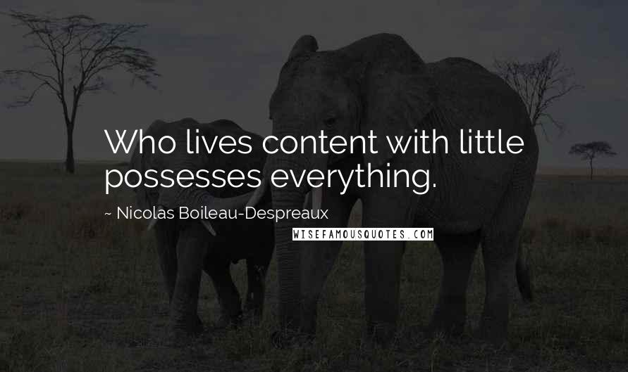 Nicolas Boileau-Despreaux Quotes: Who lives content with little possesses everything.