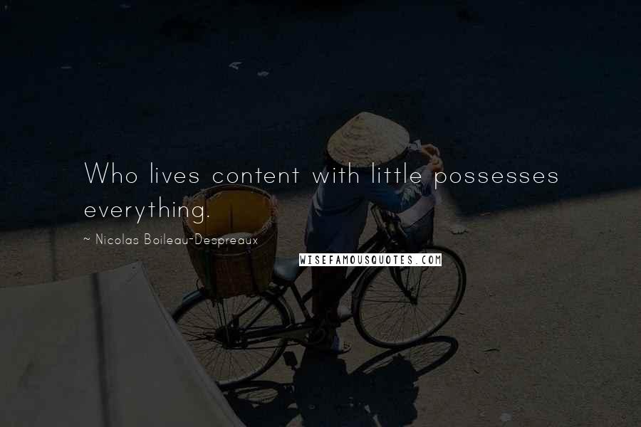 Nicolas Boileau-Despreaux Quotes: Who lives content with little possesses everything.