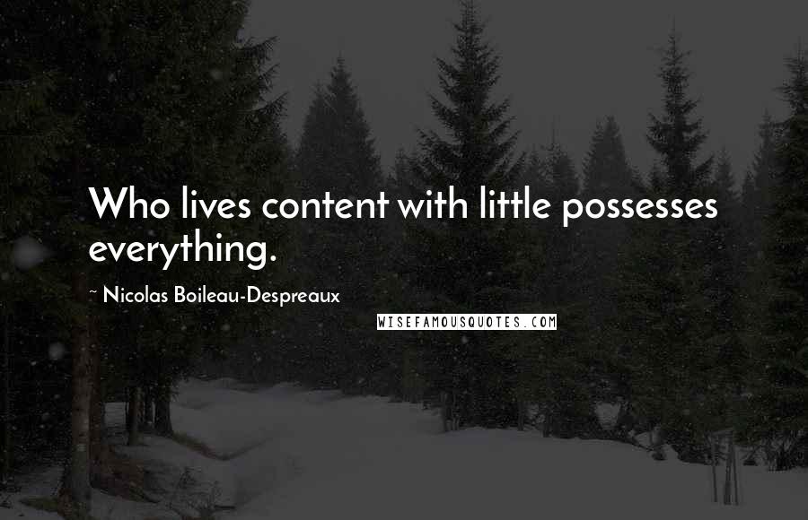 Nicolas Boileau-Despreaux Quotes: Who lives content with little possesses everything.