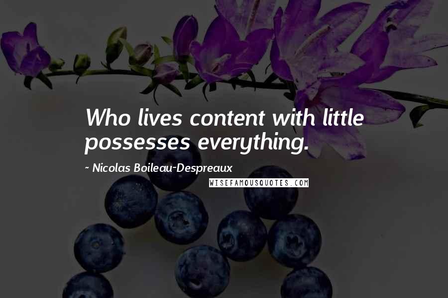Nicolas Boileau-Despreaux Quotes: Who lives content with little possesses everything.