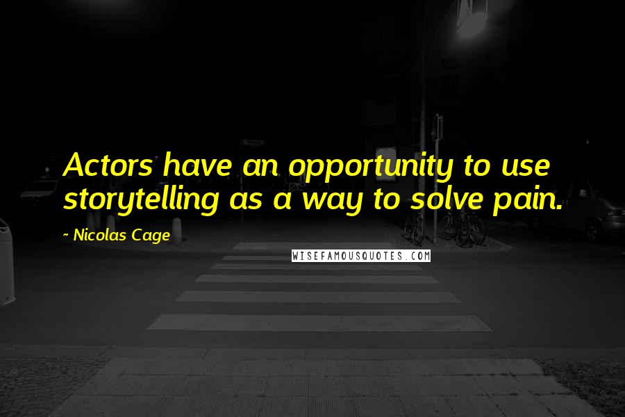 Nicolas Cage Quotes: Actors have an opportunity to use storytelling as a way to solve pain.