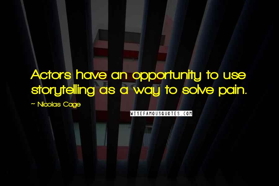 Nicolas Cage Quotes: Actors have an opportunity to use storytelling as a way to solve pain.