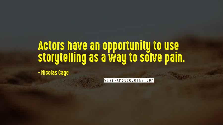 Nicolas Cage Quotes: Actors have an opportunity to use storytelling as a way to solve pain.