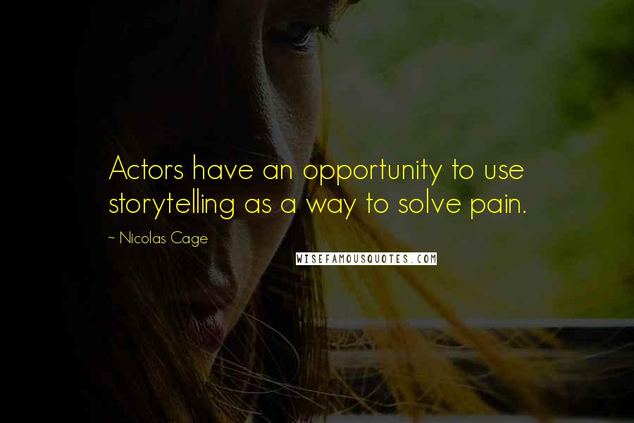 Nicolas Cage Quotes: Actors have an opportunity to use storytelling as a way to solve pain.