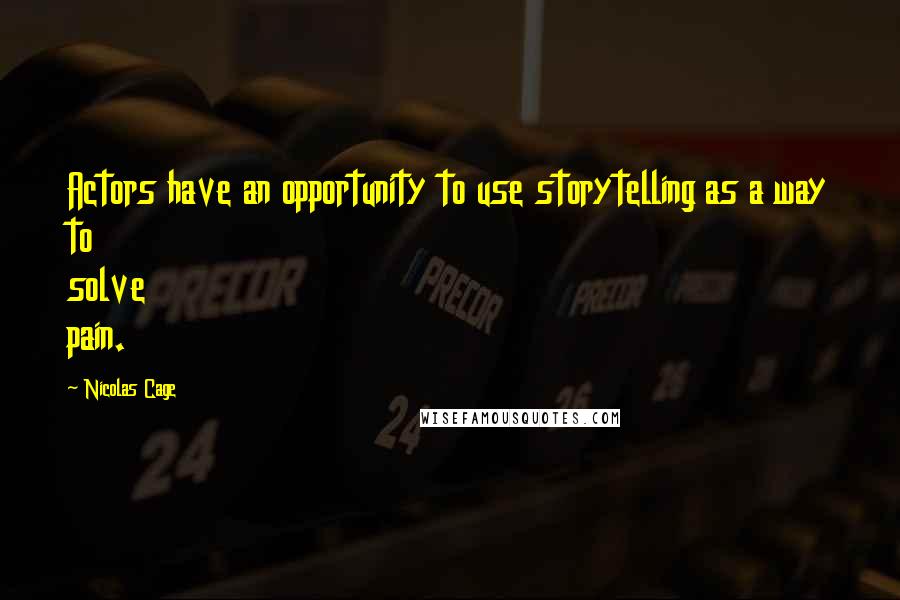 Nicolas Cage Quotes: Actors have an opportunity to use storytelling as a way to solve pain.