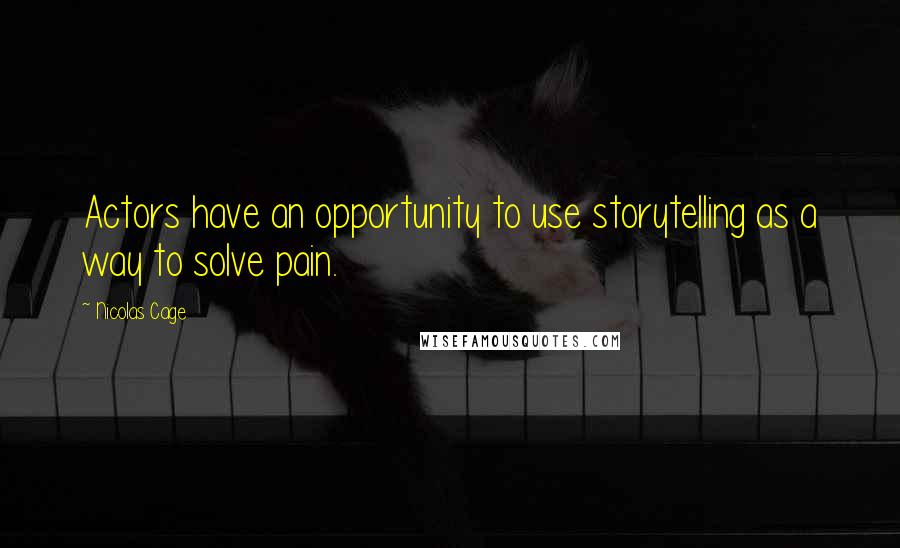 Nicolas Cage Quotes: Actors have an opportunity to use storytelling as a way to solve pain.