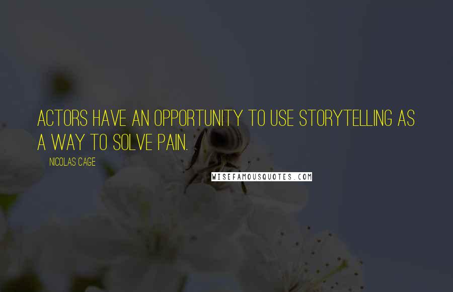 Nicolas Cage Quotes: Actors have an opportunity to use storytelling as a way to solve pain.