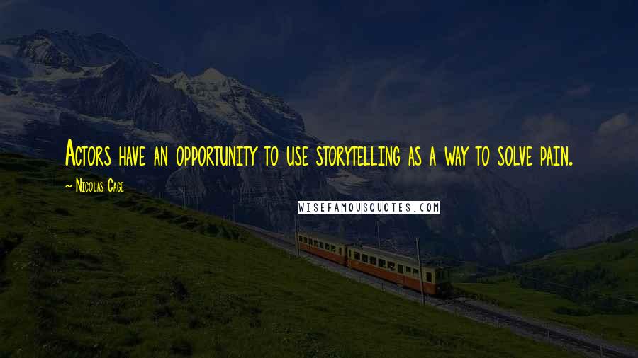 Nicolas Cage Quotes: Actors have an opportunity to use storytelling as a way to solve pain.