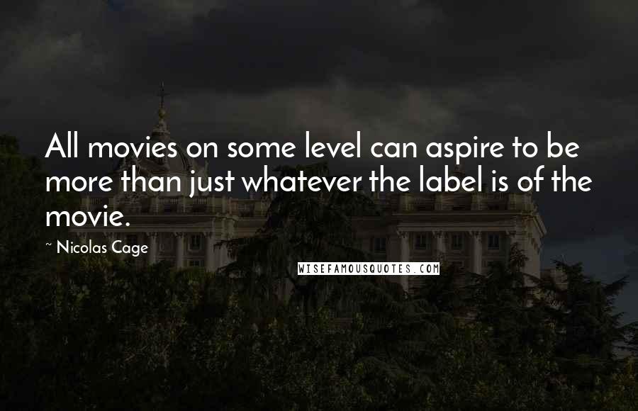 Nicolas Cage Quotes: All movies on some level can aspire to be more than just whatever the label is of the movie.
