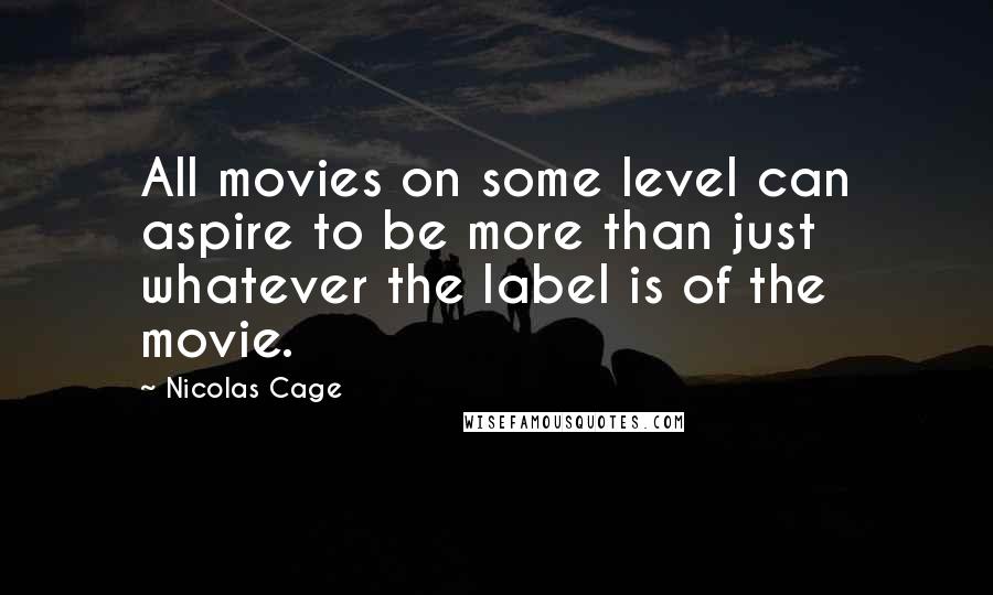 Nicolas Cage Quotes: All movies on some level can aspire to be more than just whatever the label is of the movie.
