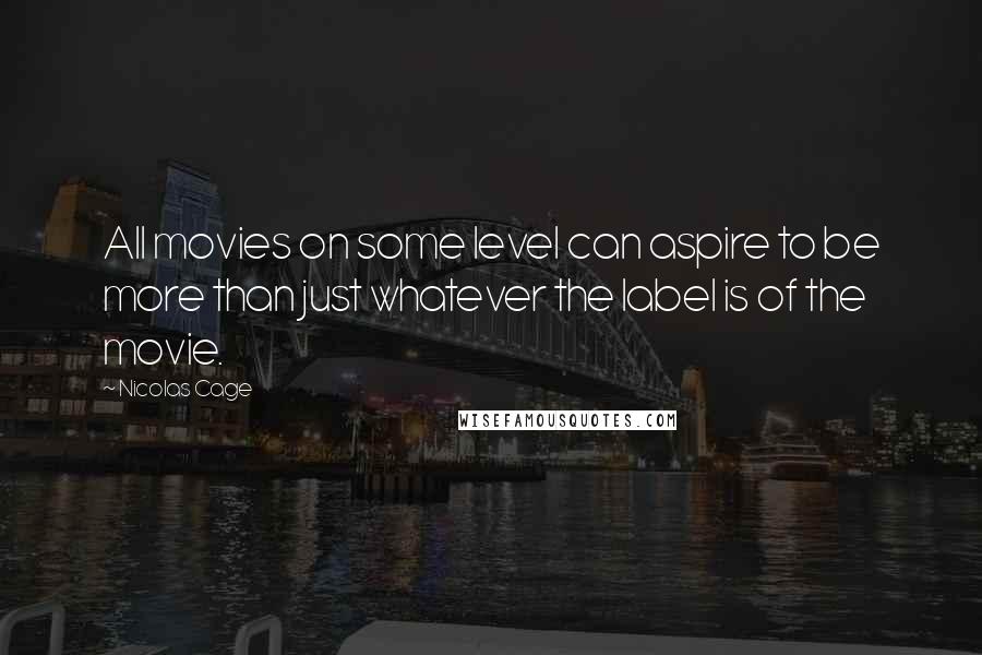 Nicolas Cage Quotes: All movies on some level can aspire to be more than just whatever the label is of the movie.
