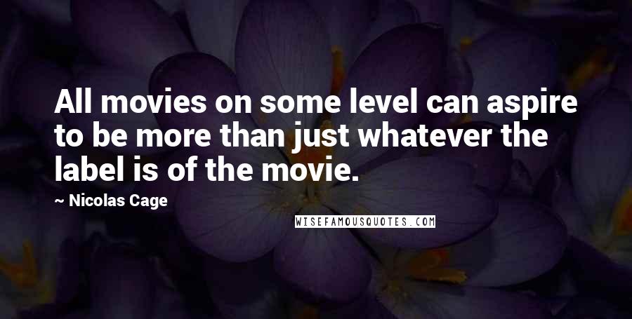 Nicolas Cage Quotes: All movies on some level can aspire to be more than just whatever the label is of the movie.