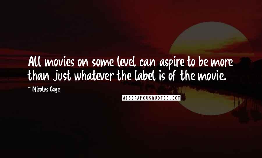 Nicolas Cage Quotes: All movies on some level can aspire to be more than just whatever the label is of the movie.