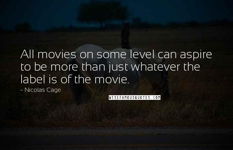 Nicolas Cage Quotes: All movies on some level can aspire to be more than just whatever the label is of the movie.