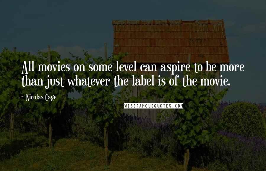 Nicolas Cage Quotes: All movies on some level can aspire to be more than just whatever the label is of the movie.