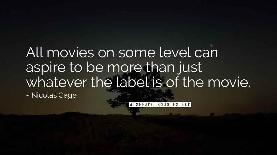 Nicolas Cage Quotes: All movies on some level can aspire to be more than just whatever the label is of the movie.