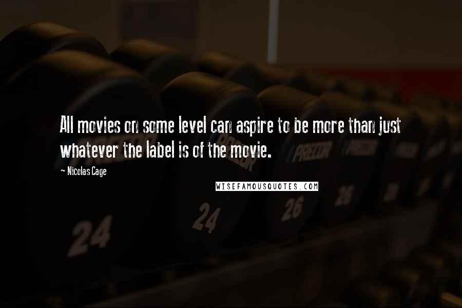 Nicolas Cage Quotes: All movies on some level can aspire to be more than just whatever the label is of the movie.