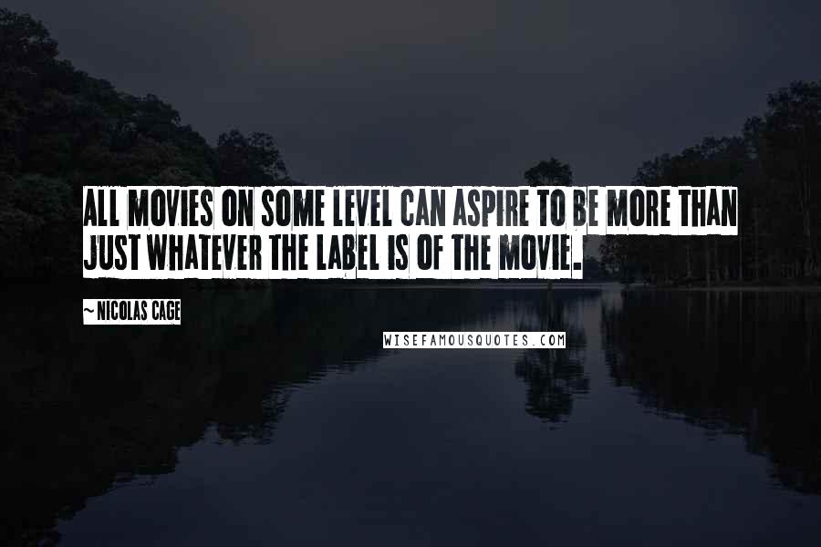 Nicolas Cage Quotes: All movies on some level can aspire to be more than just whatever the label is of the movie.