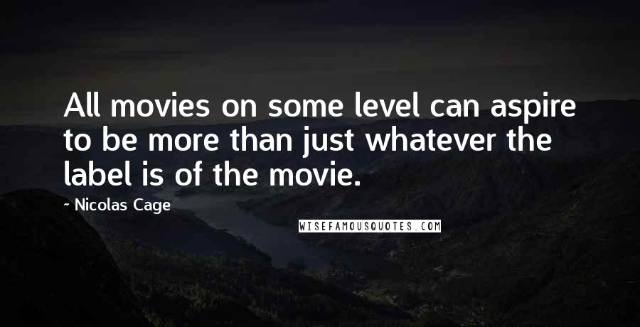 Nicolas Cage Quotes: All movies on some level can aspire to be more than just whatever the label is of the movie.
