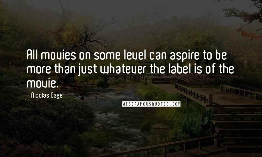 Nicolas Cage Quotes: All movies on some level can aspire to be more than just whatever the label is of the movie.