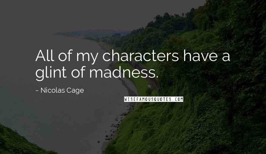 Nicolas Cage Quotes: All of my characters have a glint of madness.