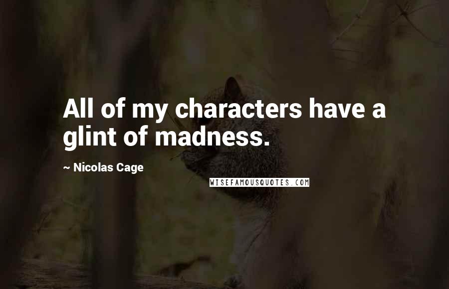 Nicolas Cage Quotes: All of my characters have a glint of madness.