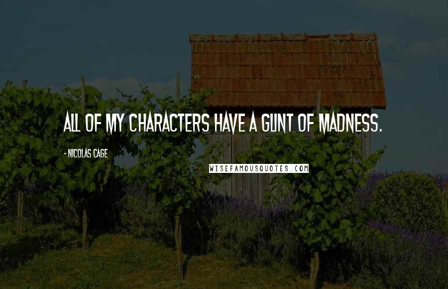 Nicolas Cage Quotes: All of my characters have a glint of madness.