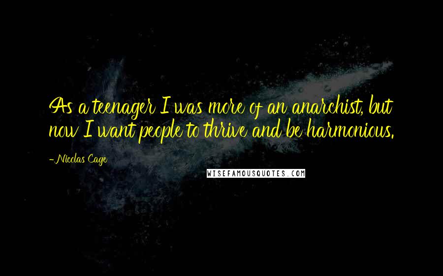 Nicolas Cage Quotes: As a teenager I was more of an anarchist, but now I want people to thrive and be harmonious.
