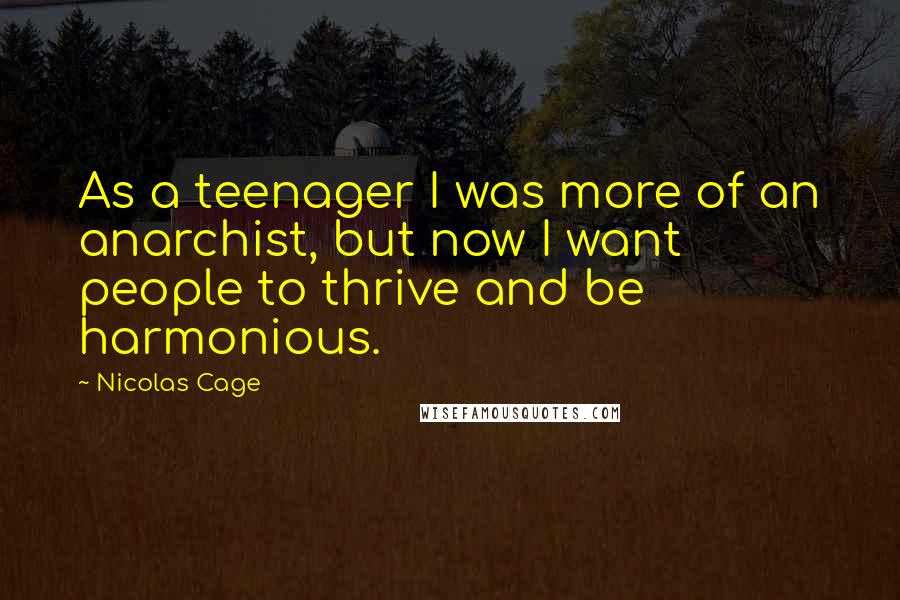 Nicolas Cage Quotes: As a teenager I was more of an anarchist, but now I want people to thrive and be harmonious.
