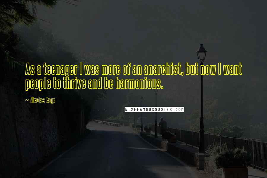 Nicolas Cage Quotes: As a teenager I was more of an anarchist, but now I want people to thrive and be harmonious.