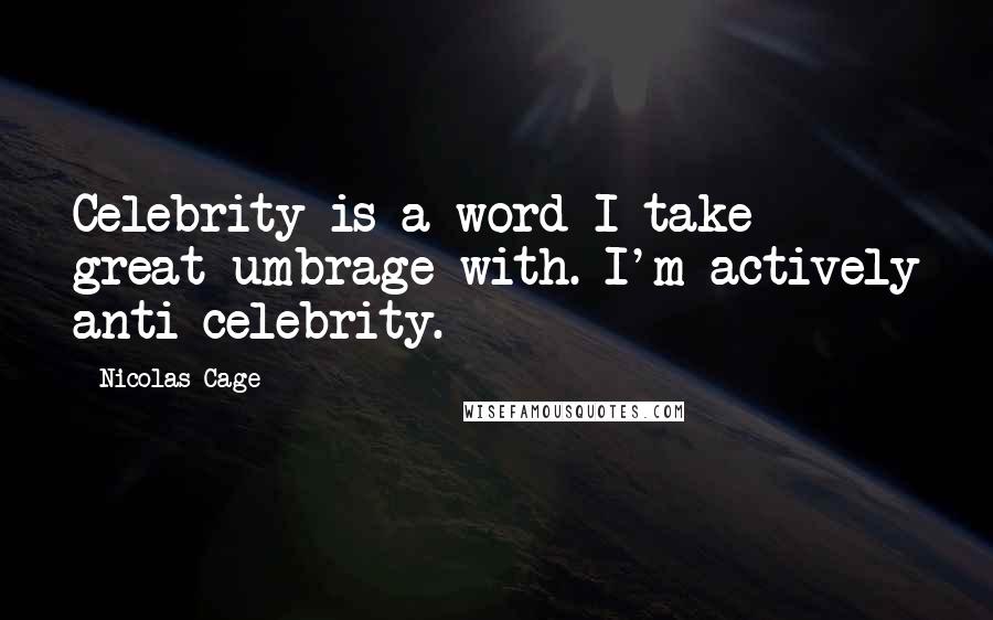 Nicolas Cage Quotes: Celebrity is a word I take great umbrage with. I'm actively anti-celebrity.