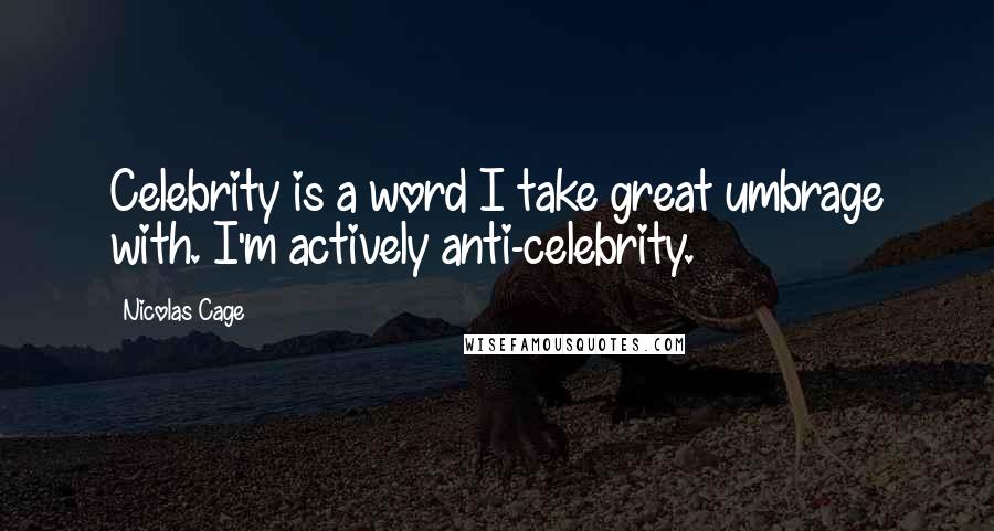 Nicolas Cage Quotes: Celebrity is a word I take great umbrage with. I'm actively anti-celebrity.