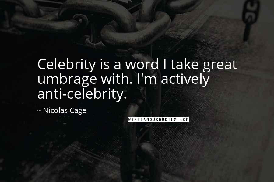Nicolas Cage Quotes: Celebrity is a word I take great umbrage with. I'm actively anti-celebrity.