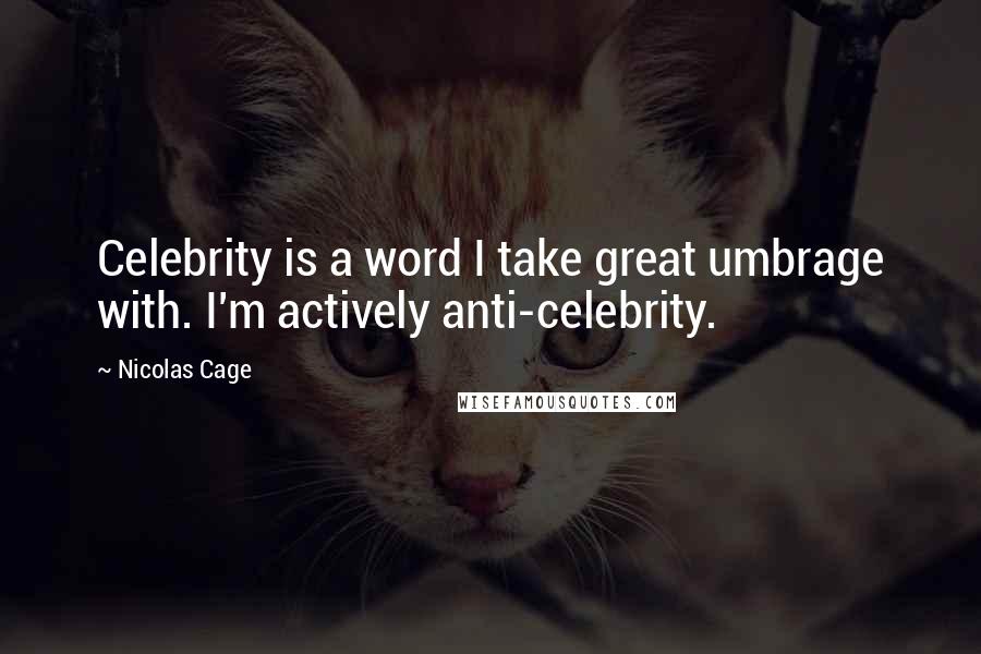 Nicolas Cage Quotes: Celebrity is a word I take great umbrage with. I'm actively anti-celebrity.