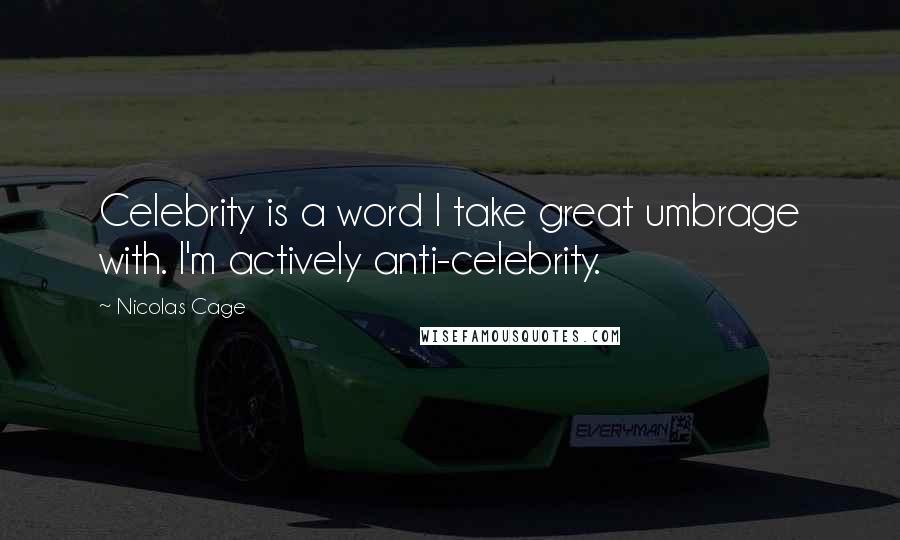 Nicolas Cage Quotes: Celebrity is a word I take great umbrage with. I'm actively anti-celebrity.