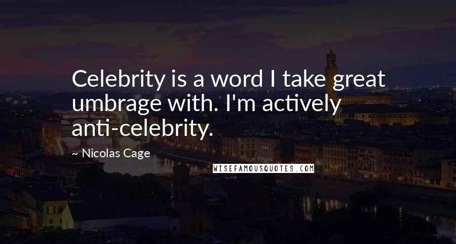 Nicolas Cage Quotes: Celebrity is a word I take great umbrage with. I'm actively anti-celebrity.